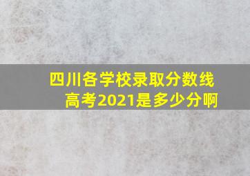 四川各学校录取分数线高考2021是多少分啊