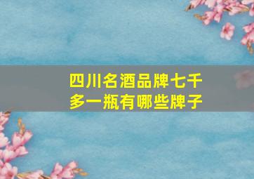 四川名酒品牌七千多一瓶有哪些牌子