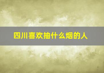 四川喜欢抽什么烟的人