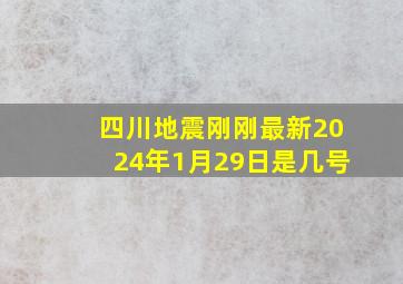 四川地震刚刚最新2024年1月29日是几号