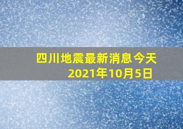 四川地震最新消息今天2021年10月5日