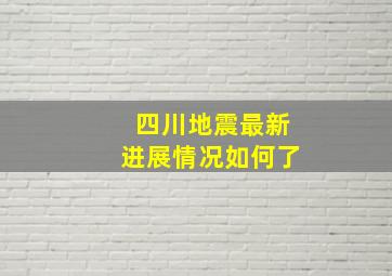 四川地震最新进展情况如何了