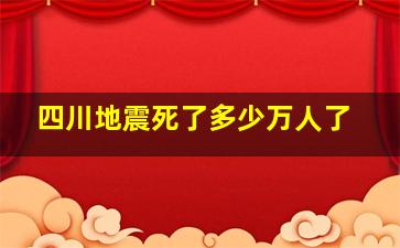 四川地震死了多少万人了