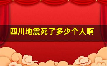 四川地震死了多少个人啊