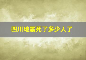 四川地震死了多少人了