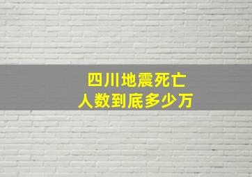 四川地震死亡人数到底多少万