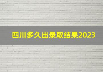 四川多久出录取结果2023