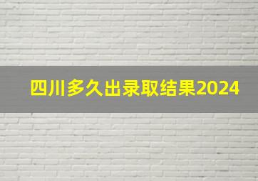 四川多久出录取结果2024