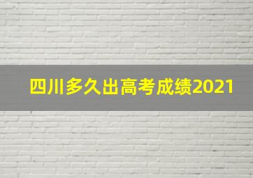 四川多久出高考成绩2021