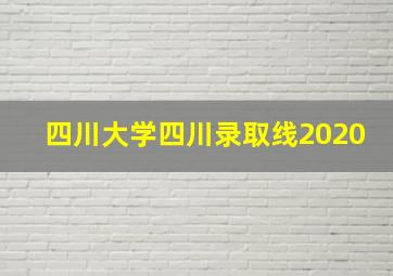 四川大学四川录取线2020