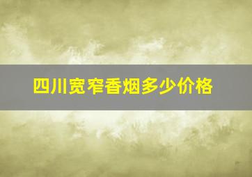 四川宽窄香烟多少价格