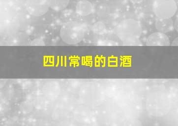 四川常喝的白酒