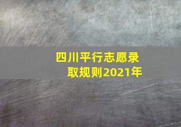 四川平行志愿录取规则2021年