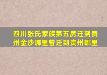 四川张氏家族第五房迁到贵州金沙哪里曾迁到贵州哪里