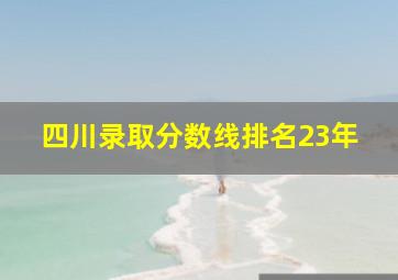 四川录取分数线排名23年