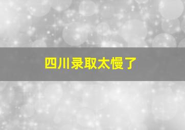 四川录取太慢了