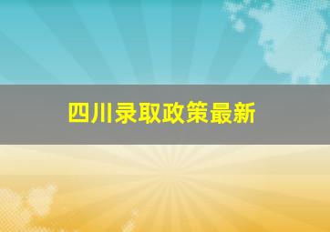 四川录取政策最新