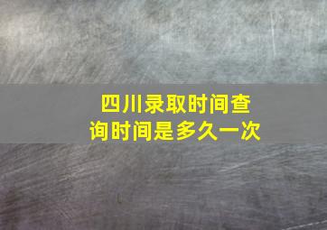 四川录取时间查询时间是多久一次