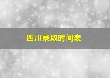 四川录取时间表