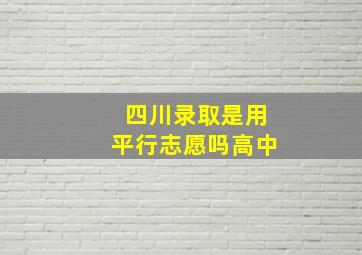 四川录取是用平行志愿吗高中