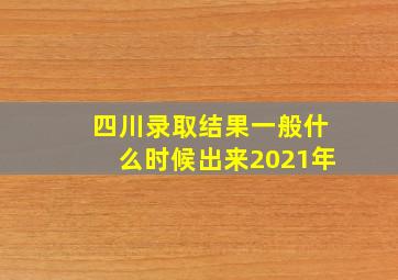 四川录取结果一般什么时候出来2021年