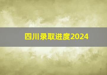 四川录取进度2024