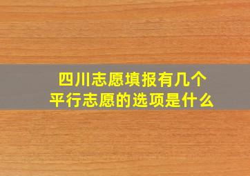 四川志愿填报有几个平行志愿的选项是什么