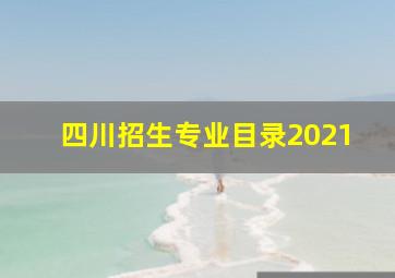 四川招生专业目录2021