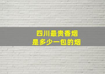 四川最贵香烟是多少一包的烟