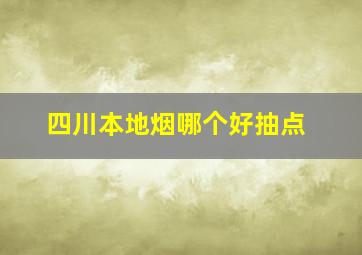 四川本地烟哪个好抽点