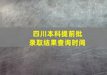 四川本科提前批录取结果查询时间