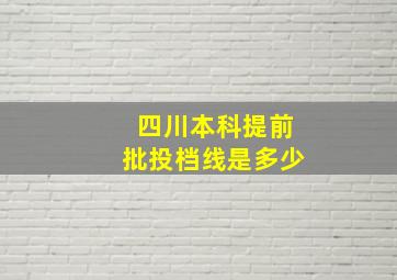 四川本科提前批投档线是多少