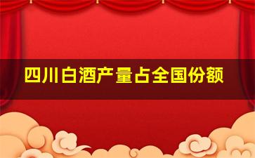 四川白酒产量占全国份额