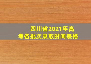 四川省2021年高考各批次录取时间表格