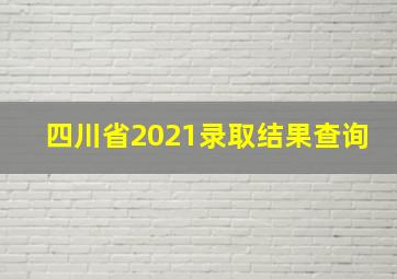 四川省2021录取结果查询