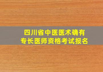 四川省中医医术确有专长医师资格考试报名