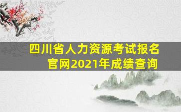 四川省人力资源考试报名官网2021年成绩查询