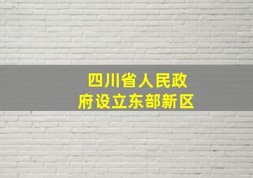 四川省人民政府设立东部新区