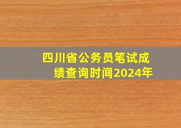 四川省公务员笔试成绩查询时间2024年