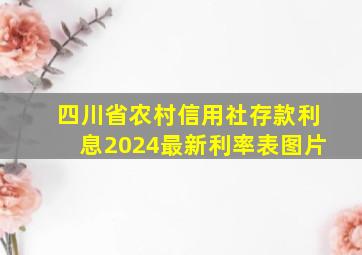 四川省农村信用社存款利息2024最新利率表图片