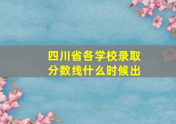 四川省各学校录取分数线什么时候出