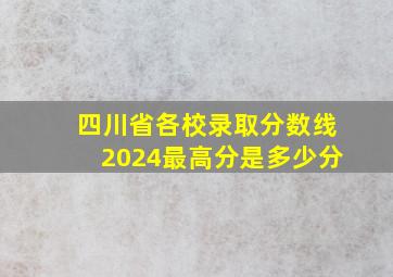 四川省各校录取分数线2024最高分是多少分