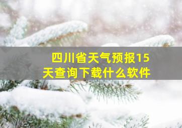 四川省天气预报15天查询下载什么软件