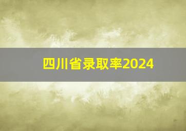 四川省录取率2024