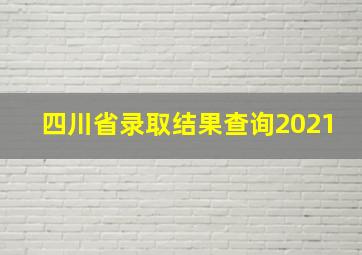 四川省录取结果查询2021