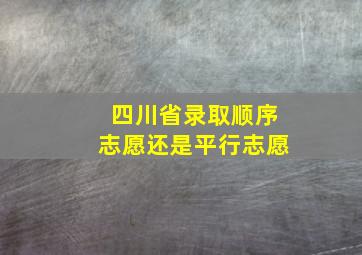 四川省录取顺序志愿还是平行志愿