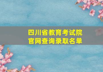 四川省教育考试院官网查询录取名单