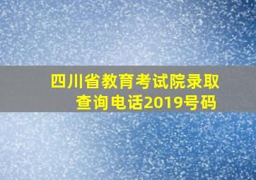 四川省教育考试院录取查询电话2019号码