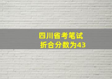 四川省考笔试折合分数为43