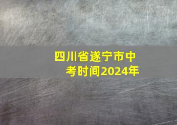 四川省遂宁市中考时间2024年